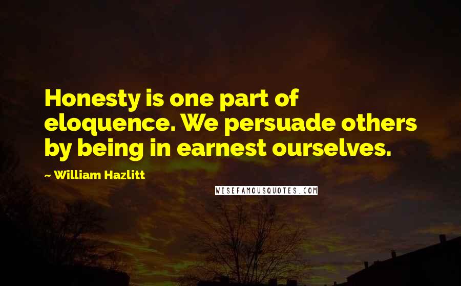 William Hazlitt Quotes: Honesty is one part of eloquence. We persuade others by being in earnest ourselves.