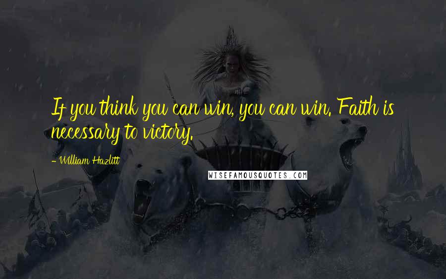 William Hazlitt Quotes: If you think you can win, you can win. Faith is necessary to victory.
