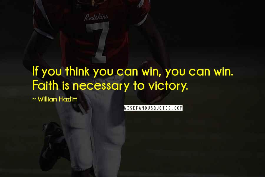 William Hazlitt Quotes: If you think you can win, you can win. Faith is necessary to victory.