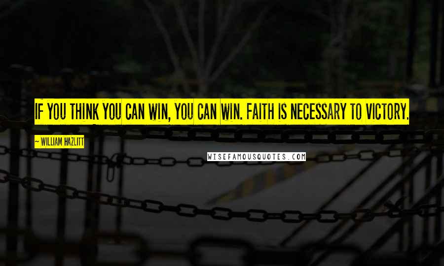 William Hazlitt Quotes: If you think you can win, you can win. Faith is necessary to victory.