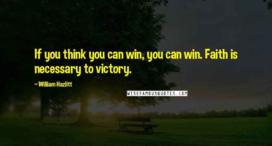 William Hazlitt Quotes: If you think you can win, you can win. Faith is necessary to victory.