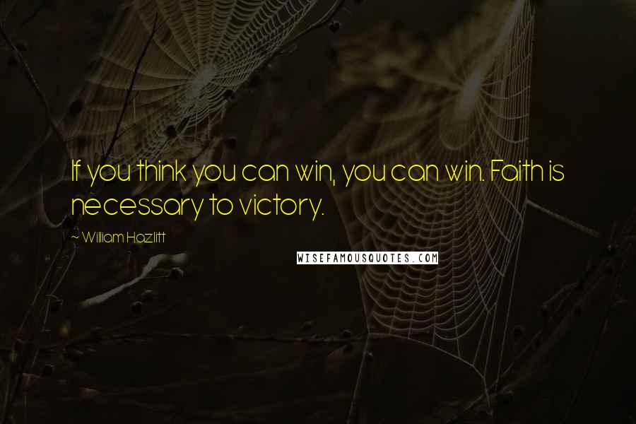 William Hazlitt Quotes: If you think you can win, you can win. Faith is necessary to victory.