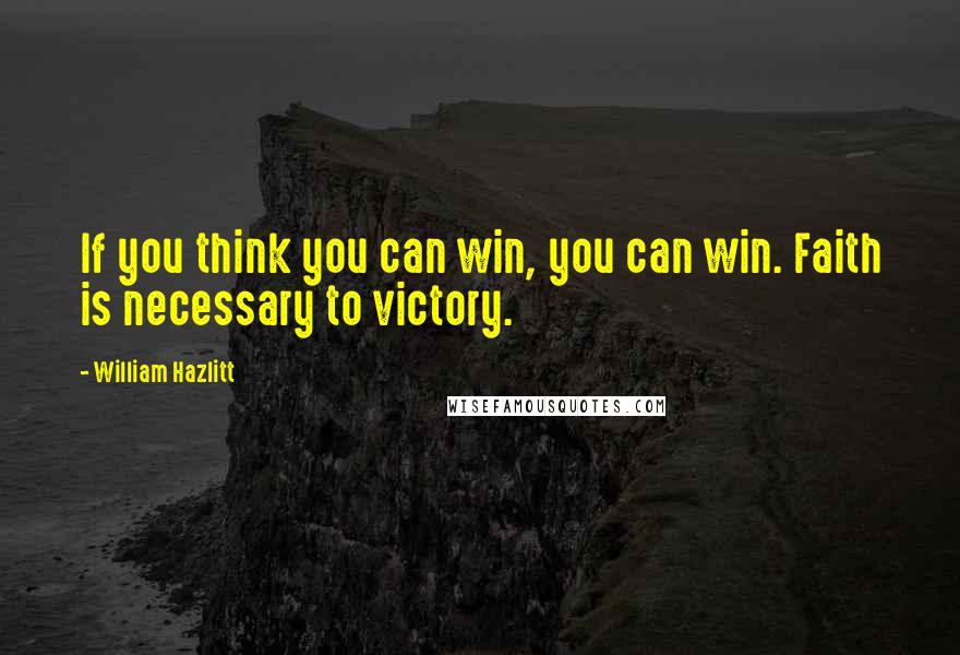 William Hazlitt Quotes: If you think you can win, you can win. Faith is necessary to victory.