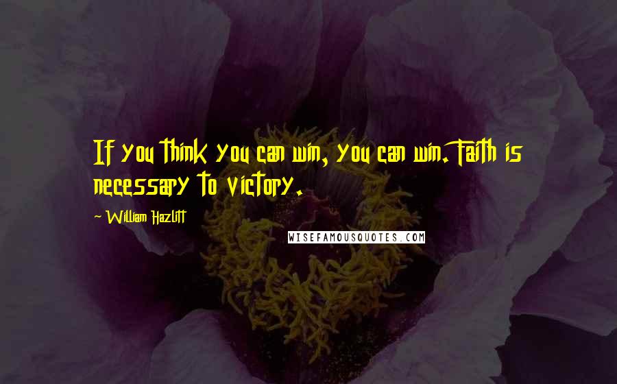 William Hazlitt Quotes: If you think you can win, you can win. Faith is necessary to victory.