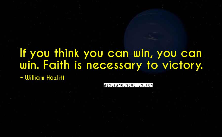 William Hazlitt Quotes: If you think you can win, you can win. Faith is necessary to victory.