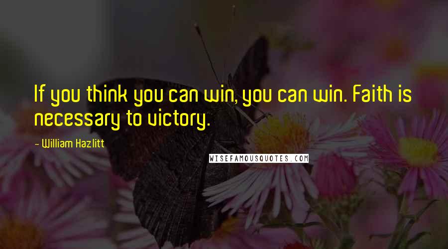 William Hazlitt Quotes: If you think you can win, you can win. Faith is necessary to victory.