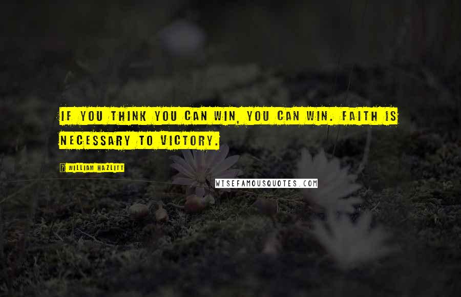 William Hazlitt Quotes: If you think you can win, you can win. Faith is necessary to victory.