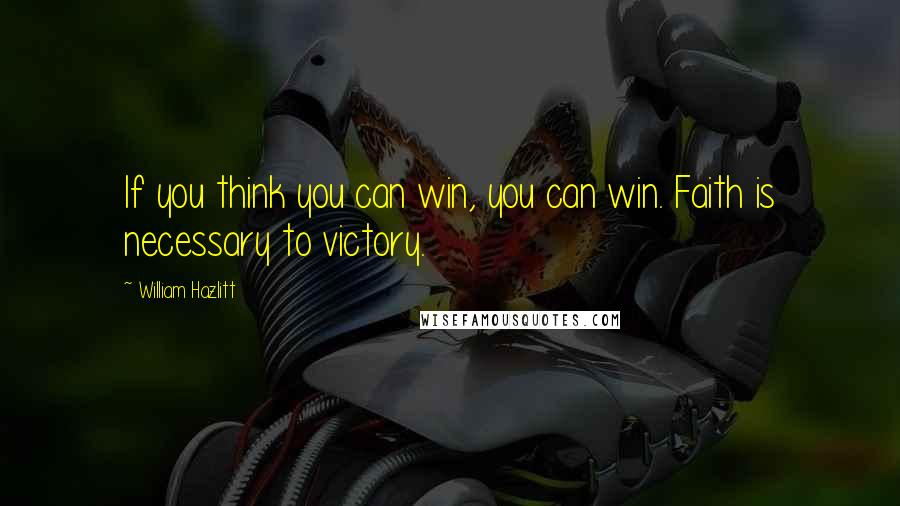 William Hazlitt Quotes: If you think you can win, you can win. Faith is necessary to victory.