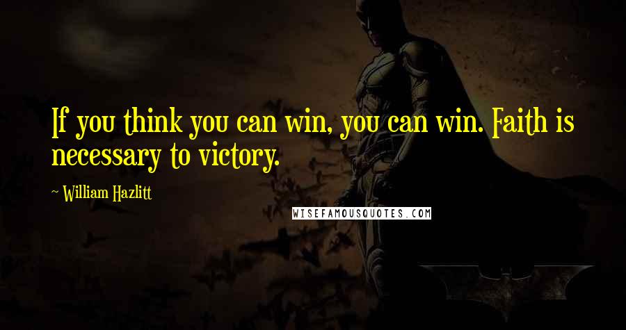 William Hazlitt Quotes: If you think you can win, you can win. Faith is necessary to victory.