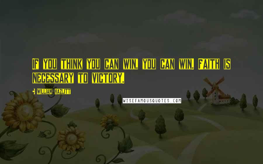 William Hazlitt Quotes: If you think you can win, you can win. Faith is necessary to victory.