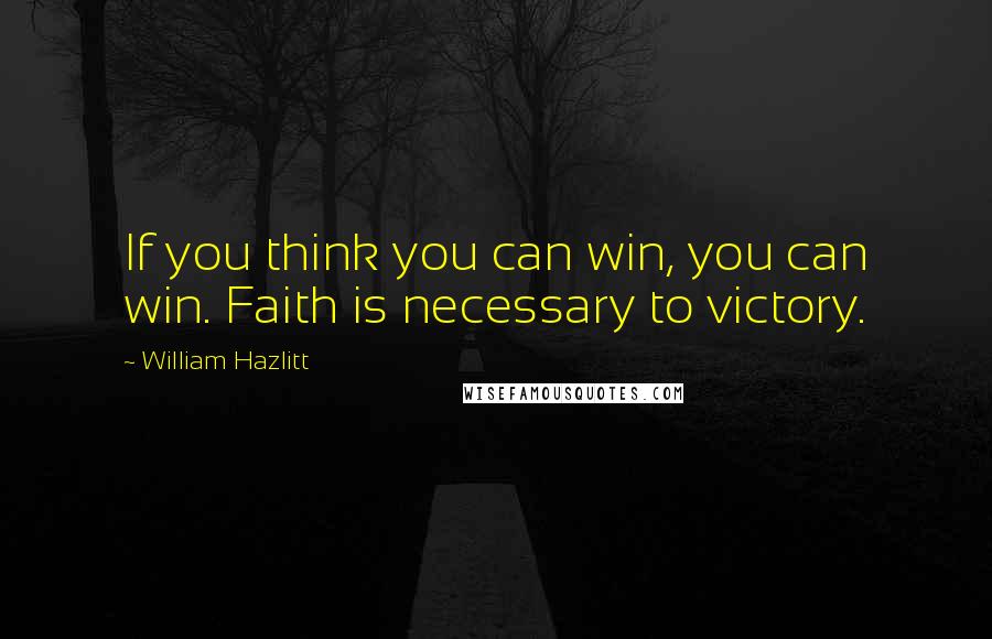 William Hazlitt Quotes: If you think you can win, you can win. Faith is necessary to victory.