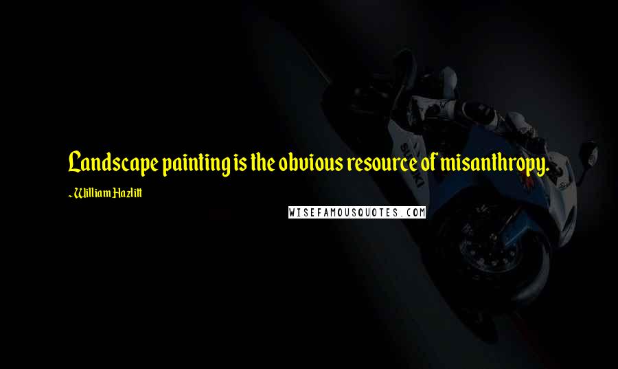 William Hazlitt Quotes: Landscape painting is the obvious resource of misanthropy.