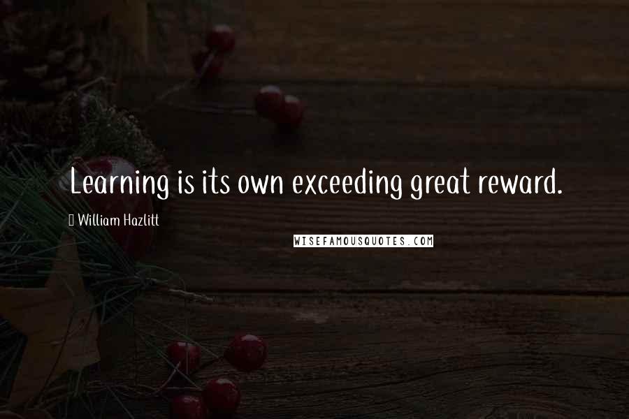 William Hazlitt Quotes: Learning is its own exceeding great reward.
