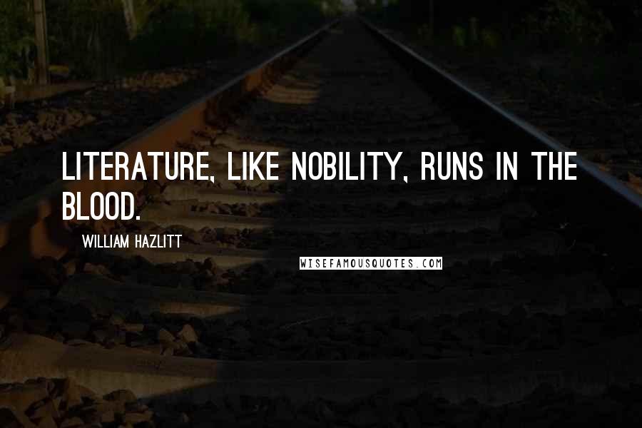 William Hazlitt Quotes: Literature, like nobility, runs in the blood.