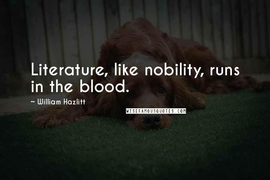 William Hazlitt Quotes: Literature, like nobility, runs in the blood.