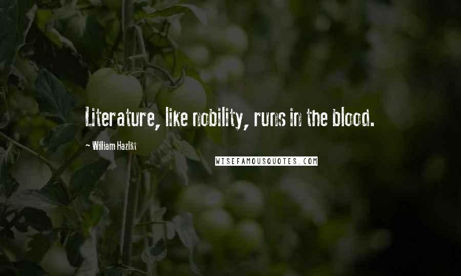 William Hazlitt Quotes: Literature, like nobility, runs in the blood.