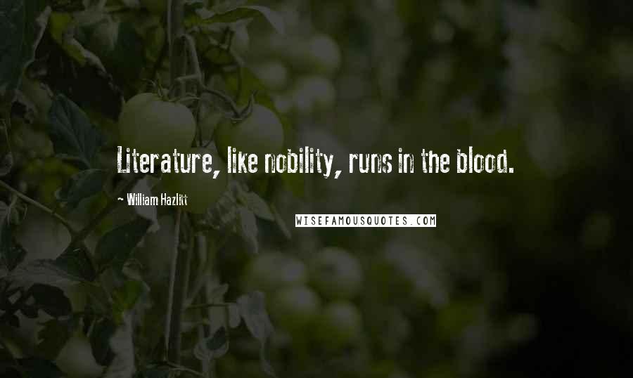 William Hazlitt Quotes: Literature, like nobility, runs in the blood.