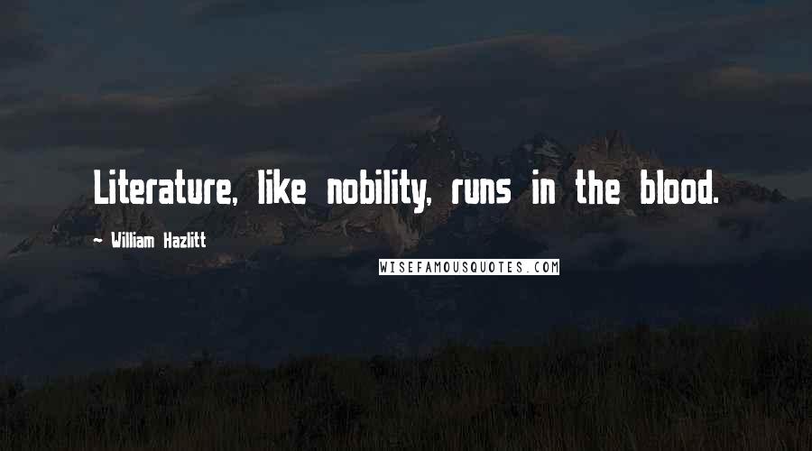 William Hazlitt Quotes: Literature, like nobility, runs in the blood.
