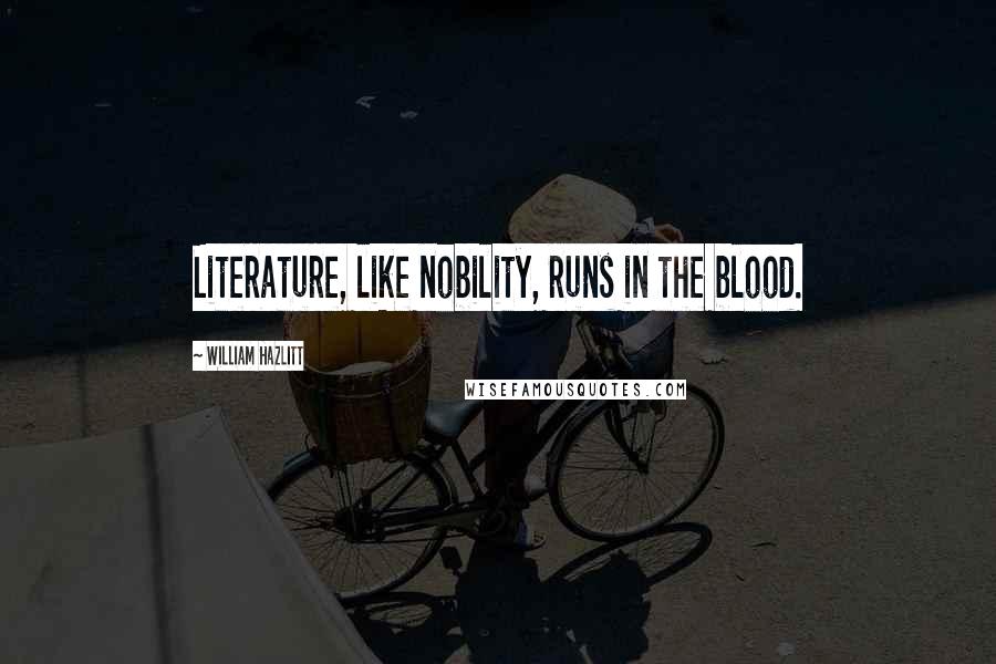 William Hazlitt Quotes: Literature, like nobility, runs in the blood.