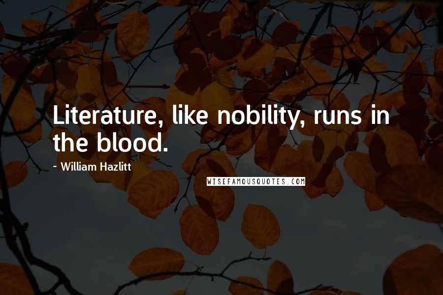 William Hazlitt Quotes: Literature, like nobility, runs in the blood.