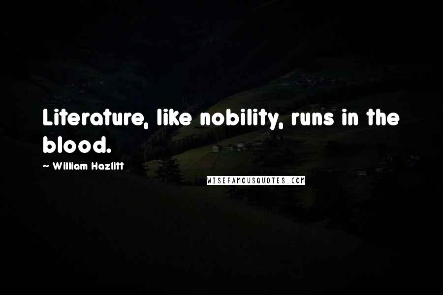 William Hazlitt Quotes: Literature, like nobility, runs in the blood.