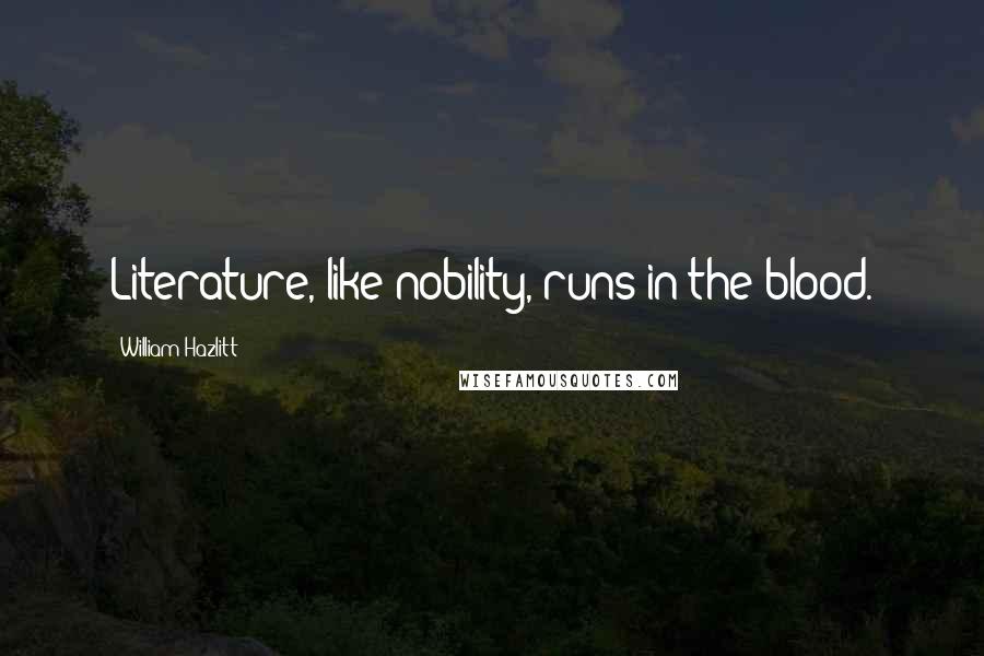 William Hazlitt Quotes: Literature, like nobility, runs in the blood.