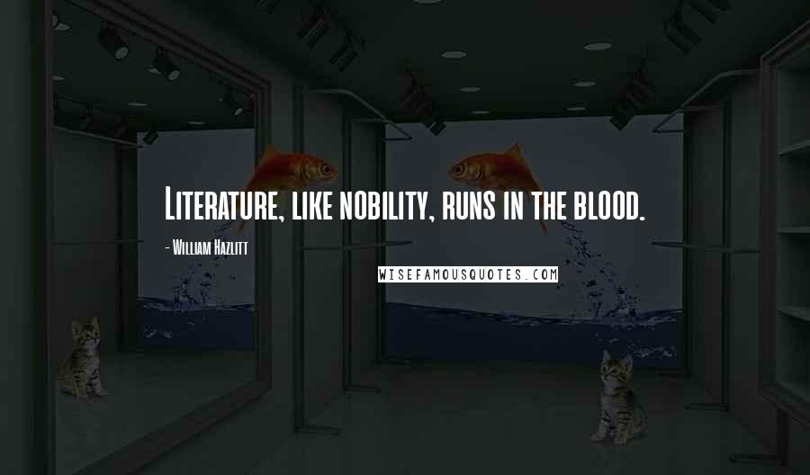 William Hazlitt Quotes: Literature, like nobility, runs in the blood.