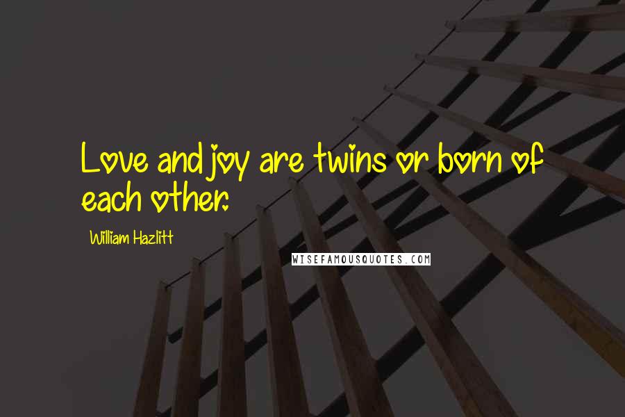 William Hazlitt Quotes: Love and joy are twins or born of each other.