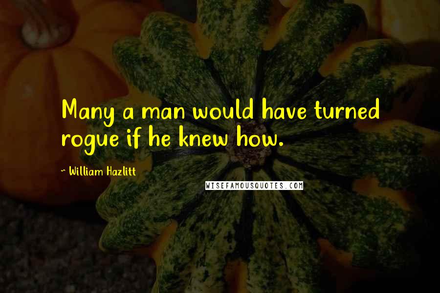 William Hazlitt Quotes: Many a man would have turned rogue if he knew how.