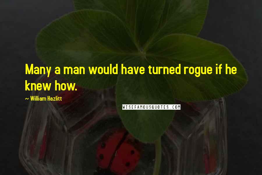 William Hazlitt Quotes: Many a man would have turned rogue if he knew how.