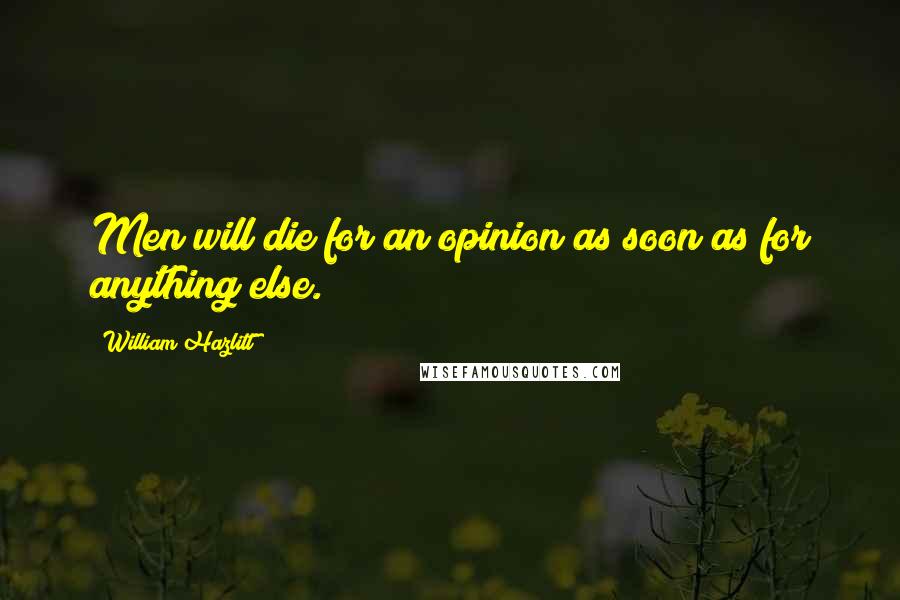 William Hazlitt Quotes: Men will die for an opinion as soon as for anything else.