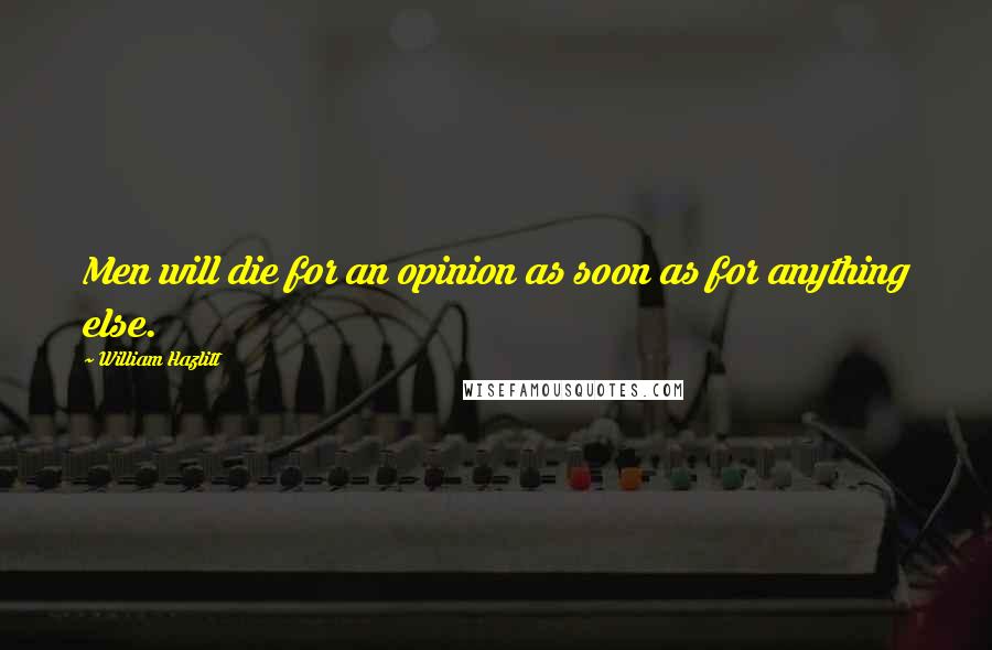 William Hazlitt Quotes: Men will die for an opinion as soon as for anything else.