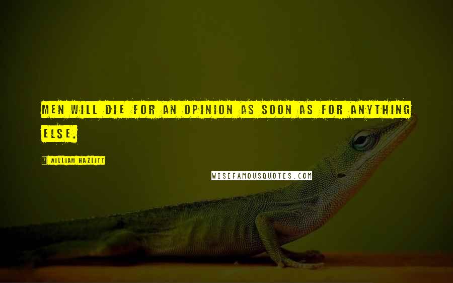 William Hazlitt Quotes: Men will die for an opinion as soon as for anything else.