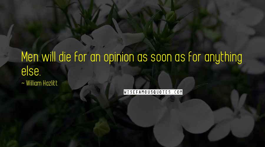 William Hazlitt Quotes: Men will die for an opinion as soon as for anything else.