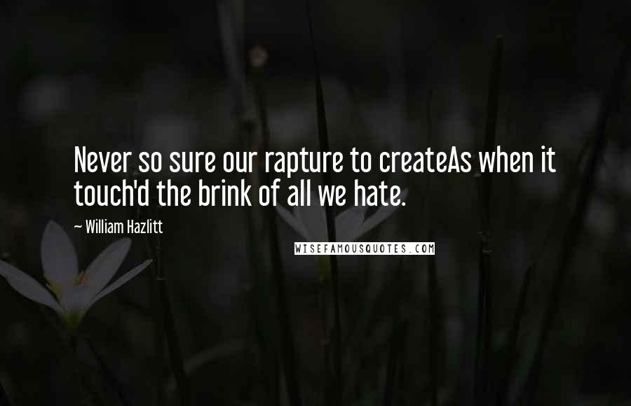 William Hazlitt Quotes: Never so sure our rapture to createAs when it touch'd the brink of all we hate.