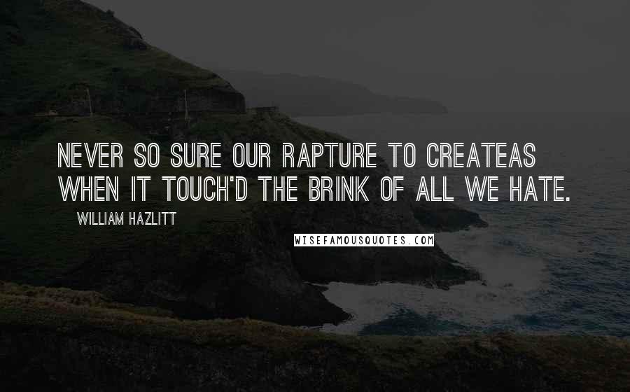 William Hazlitt Quotes: Never so sure our rapture to createAs when it touch'd the brink of all we hate.