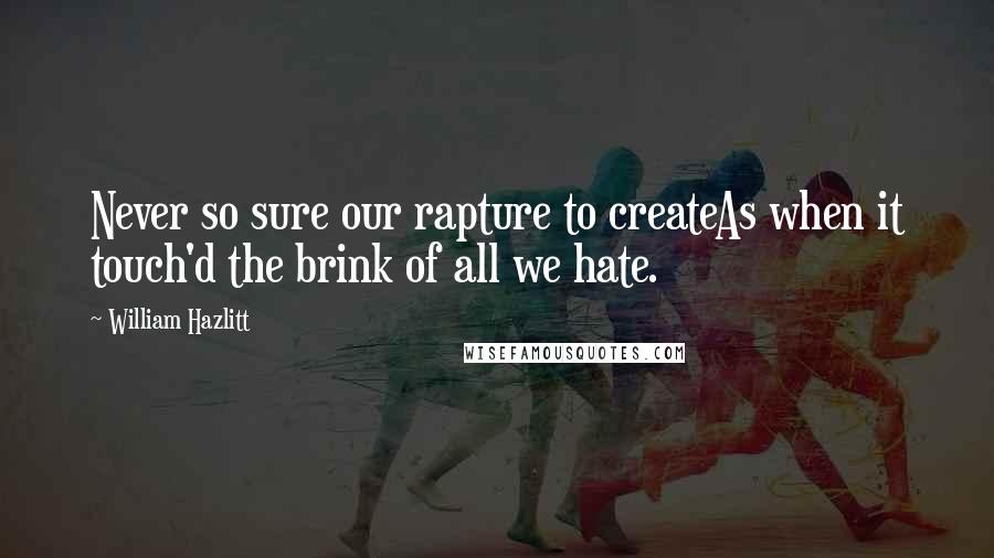 William Hazlitt Quotes: Never so sure our rapture to createAs when it touch'd the brink of all we hate.