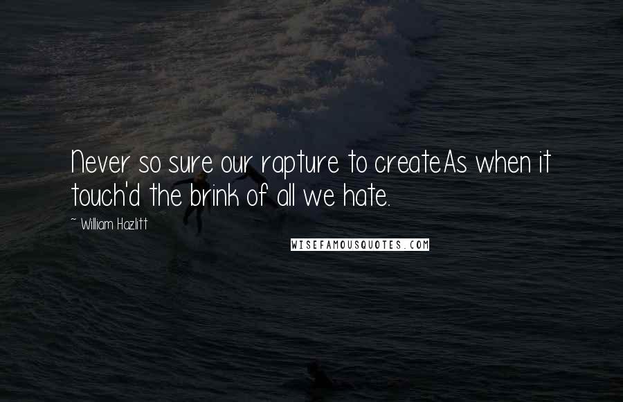 William Hazlitt Quotes: Never so sure our rapture to createAs when it touch'd the brink of all we hate.