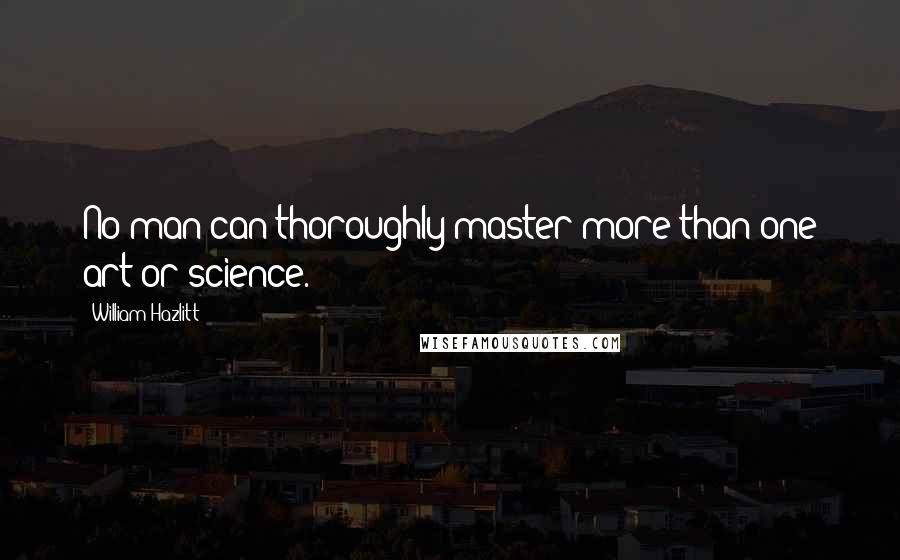 William Hazlitt Quotes: No man can thoroughly master more than one art or science.