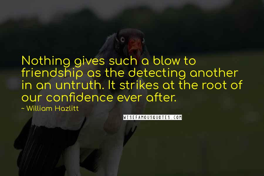 William Hazlitt Quotes: Nothing gives such a blow to friendship as the detecting another in an untruth. It strikes at the root of our confidence ever after.