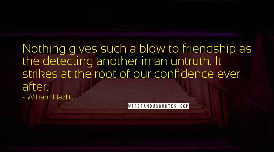 William Hazlitt Quotes: Nothing gives such a blow to friendship as the detecting another in an untruth. It strikes at the root of our confidence ever after.