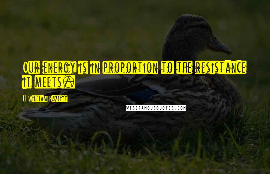 William Hazlitt Quotes: Our energy is in proportion to the resistance it meets.