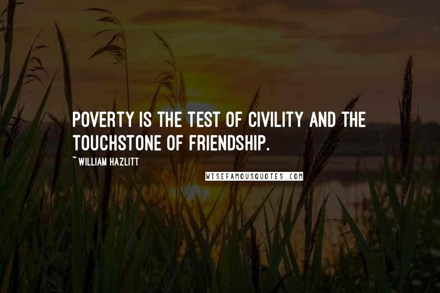 William Hazlitt Quotes: Poverty is the test of civility and the touchstone of friendship.