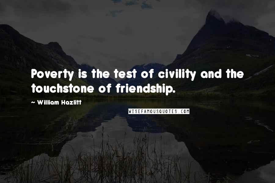 William Hazlitt Quotes: Poverty is the test of civility and the touchstone of friendship.