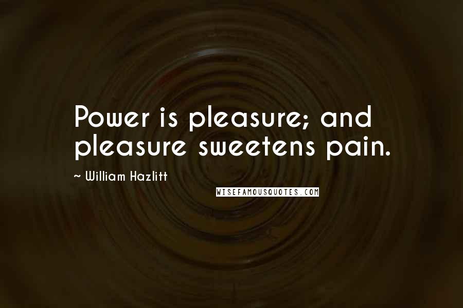 William Hazlitt Quotes: Power is pleasure; and pleasure sweetens pain.