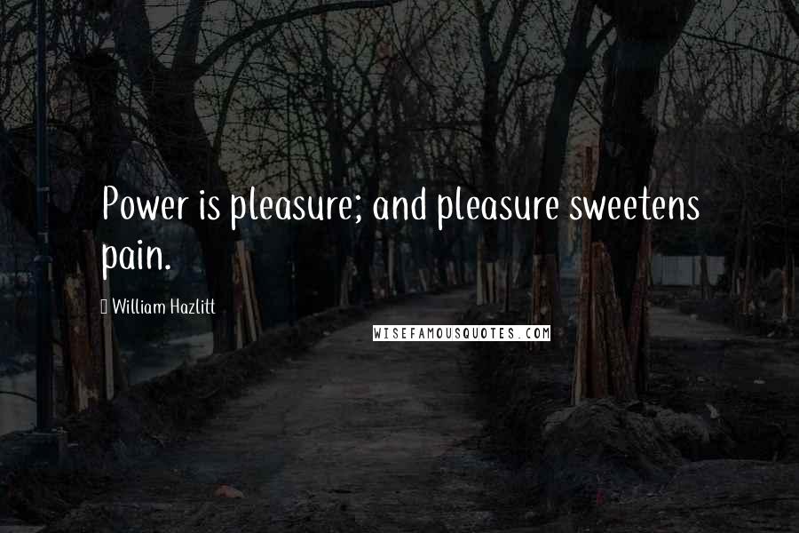 William Hazlitt Quotes: Power is pleasure; and pleasure sweetens pain.