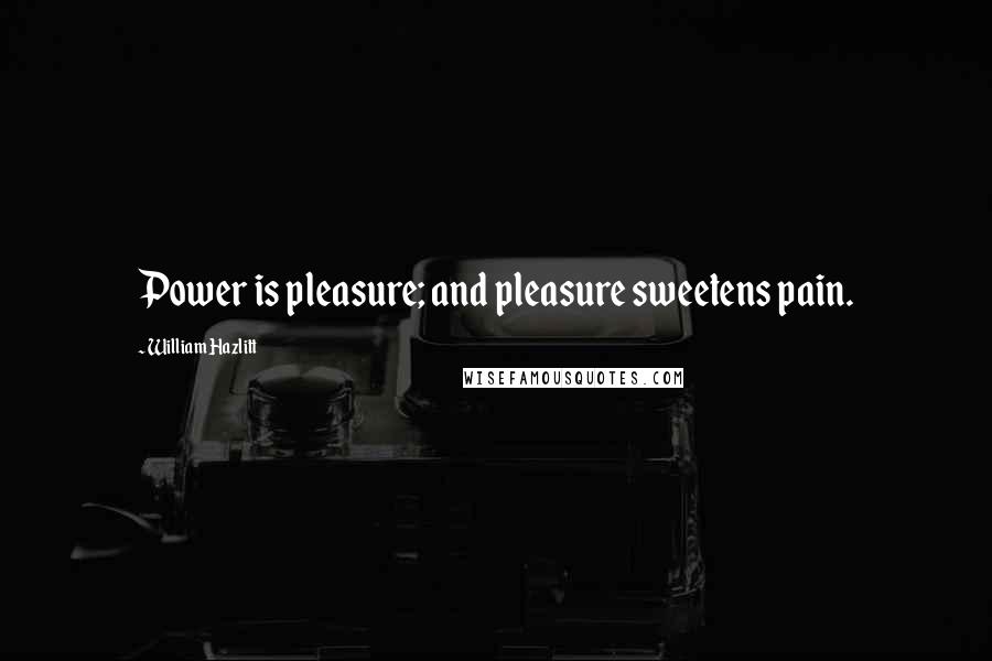 William Hazlitt Quotes: Power is pleasure; and pleasure sweetens pain.