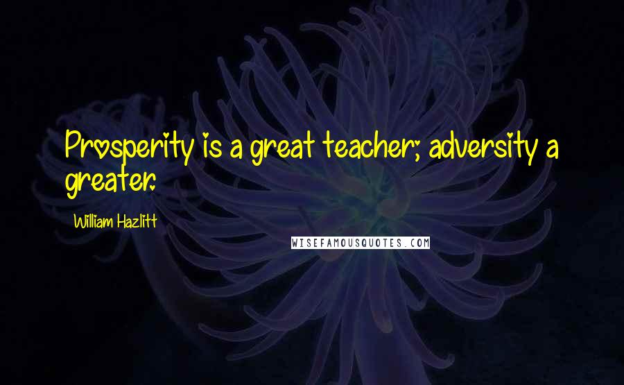 William Hazlitt Quotes: Prosperity is a great teacher; adversity a greater.