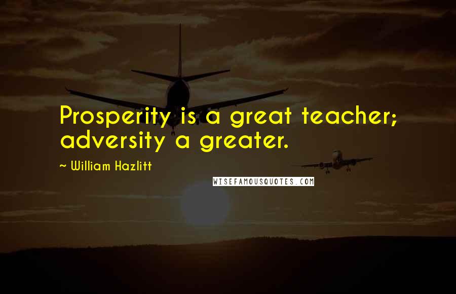 William Hazlitt Quotes: Prosperity is a great teacher; adversity a greater.