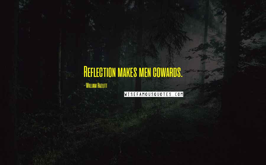 William Hazlitt Quotes: Reflection makes men cowards.